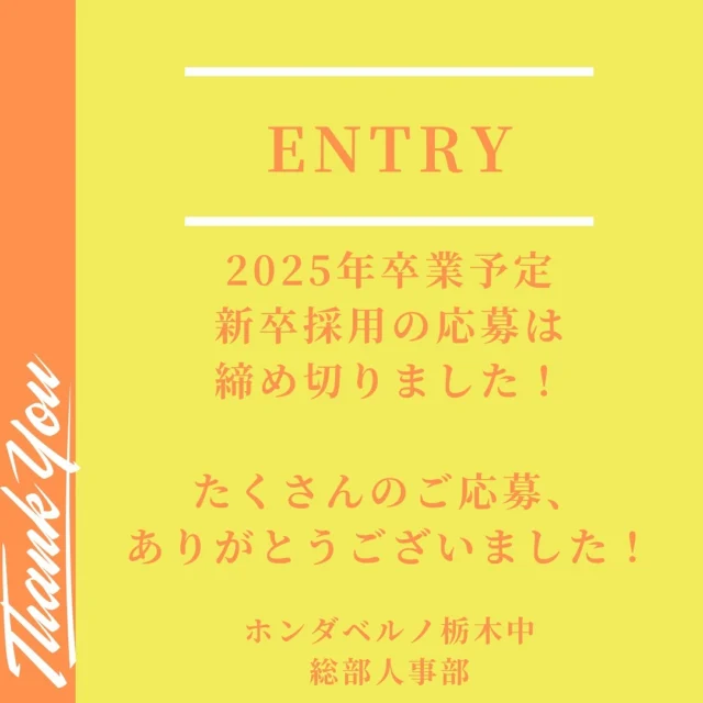 こんにちは！ホンダベルノ栃木中のながやすです！

25卒の新卒採用は本日を持ちまして締め切らせていただきましたー！

たくさんのご応募、選考へのご参加、誠にありがとうございました！！🙇🏻‍♀️

26卒は、新卒採用のエントリーが3月から本格的に開始となります。
早期選考などはすでに始まっておりますので、是非会社説明会やインターンシップにご参加いただければと思います😎

︎✳︎✳︎✳︎✳︎✳︎✳︎✳︎✳︎✳︎✳︎✳︎✳︎✳︎✳︎✳︎✳︎✳︎✳︎✳︎
株式会社ホンダベルノ栃木中
採用担当　総務人事部
〒321-0104
宇都宮市台新田1-1-37
☎️050-5804-0834

お電話やInstagramのDM等、お気軽にご連絡くださいませ！ご連絡お待ちしております！
✳︎✳︎✳︎✳︎✳︎✳︎✳︎✳︎✳︎✳︎✳︎✳︎✳︎✳︎✳︎✳︎✳︎✳︎✳︎✳︎

#宇都宮 #栃木 #ホンダ #ホンダカーズ #採用 #就活 #ホンダベルノ栃木中 #事務員 #営業 #メカニック #整備士 
#新卒採用 #新卒 #中途採用 #中途 #転職 #転職活動
